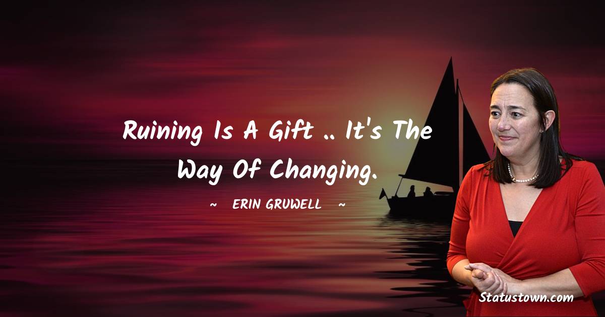 Erin Gruwell Quotes - Ruining is a gift .. it's the way of changing.
