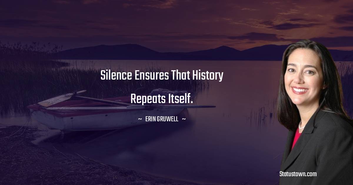 Erin Gruwell Quotes - Silence ensures that history repeats itself.