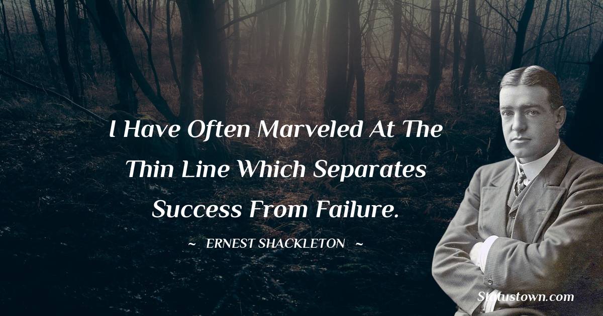 I have often marveled at the thin line which separates success from failure. - Ernest Shackleton quotes