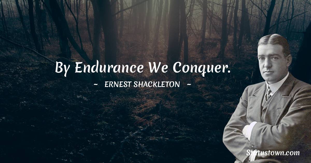 Ernest Shackleton Quotes - By endurance we conquer.