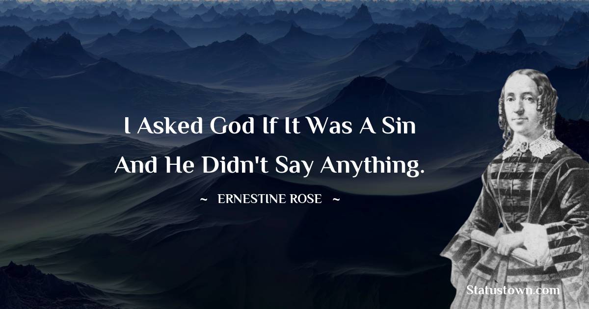 Ernestine Rose Quotes - I asked God if it was a sin and He didn't say anything.