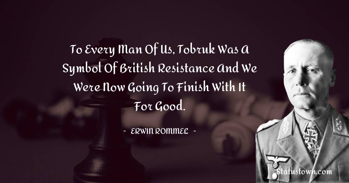 To every man of us, Tobruk was a symbol of British resistance and we were now going to finish with it for good.