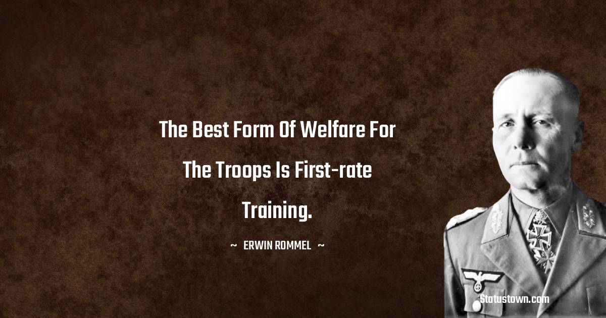 The best form of welfare for the troops is first-rate training. - Erwin Rommel quotes