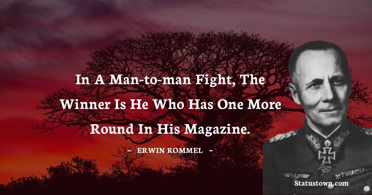 Erwin Rommel Quotes - In a man-to-man fight, the winner is he who has one more round in his magazine.