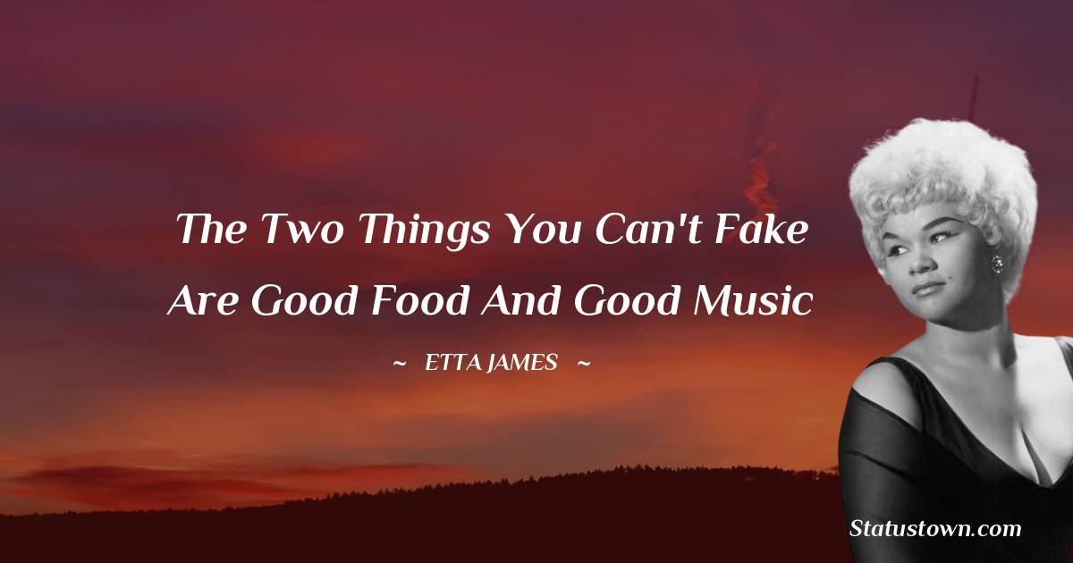 Etta James Quotes - The two things you can't fake are good food and good music