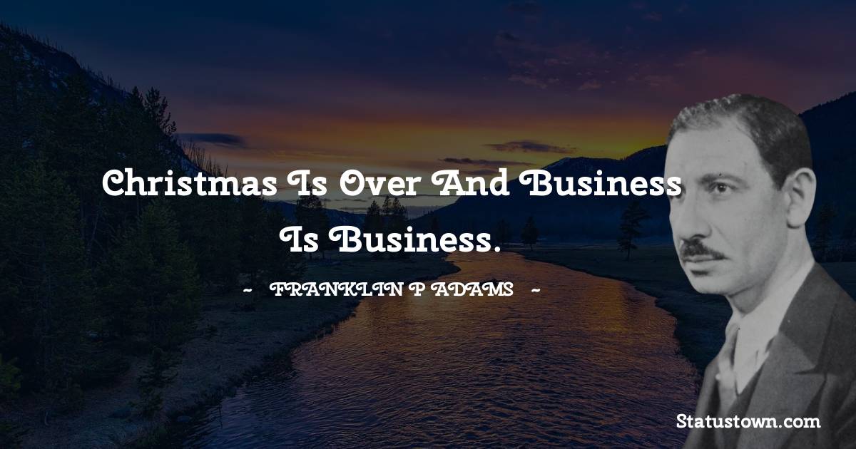 Franklin P. Adams Quotes - Christmas is over and Business is Business.