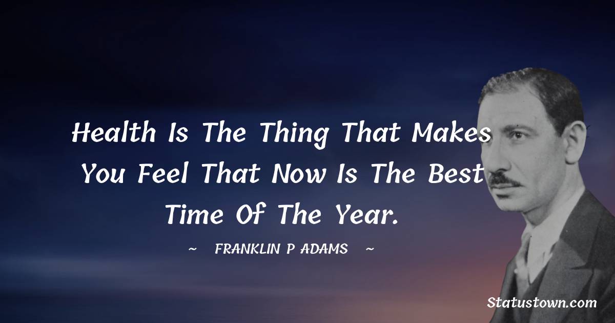 Franklin P. Adams Quotes - Health is the thing that makes you feel that now is the best time of the year.