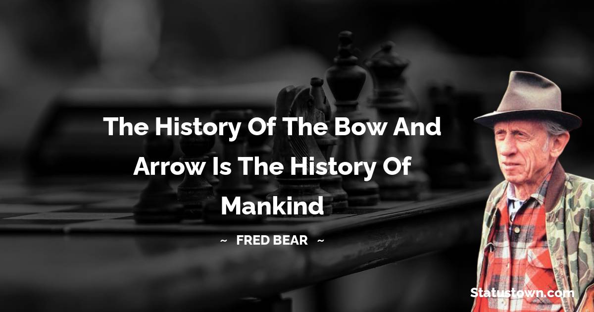 The history of the bow and arrow is the history of mankind - Fred Bear quotes