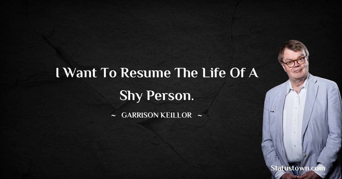 I want to resume the life of a shy person. - Garrison Keillor quotes