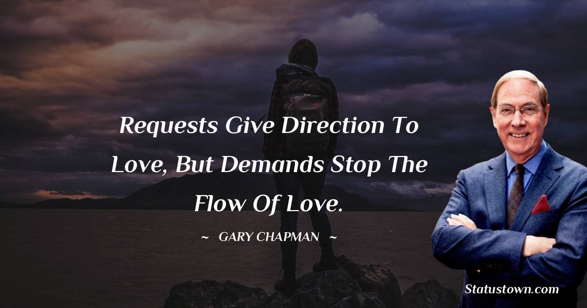 Gary Chapman Quotes - Requests give direction to love, but demands stop the flow of love.