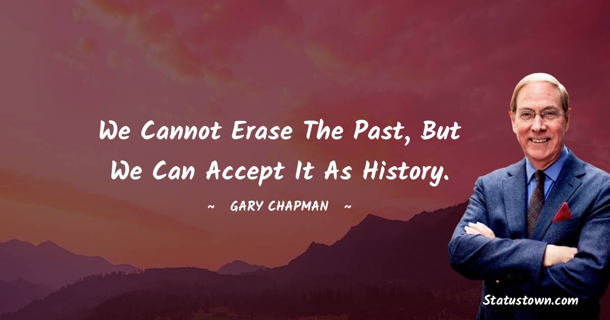 We cannot erase the past, but we can accept it as history. - Gary Chapman quotes