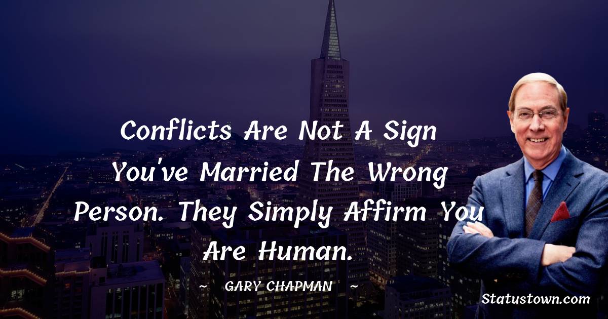 Gary Chapman Quotes - Conflicts are not a sign you've married the wrong person. They simply affirm you are human.