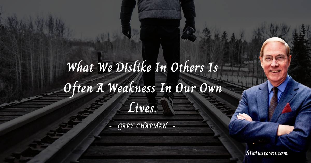 What we dislike in others is often a weakness in our own lives. - Gary Chapman quotes