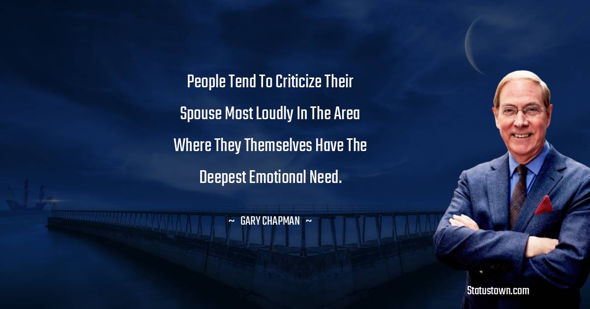 Gary Chapman Quotes - People tend to criticize their spouse most loudly in the area where they themselves have the deepest emotional need.