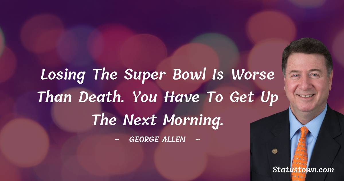 George Allen Quotes - Losing the Super Bowl is worse than death. You have to get up the next morning.