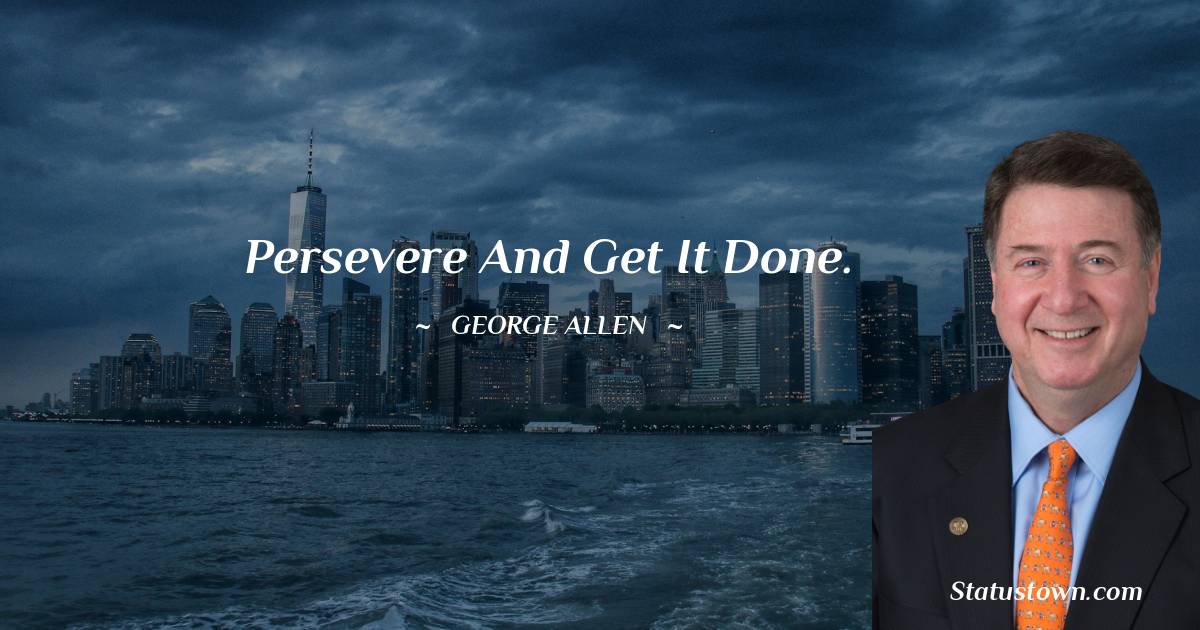 George Allen Quotes - Persevere and get it done.