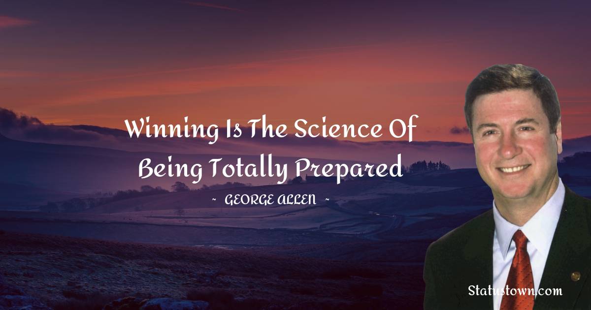 George Allen Quotes - Winning is the science of being totally prepared