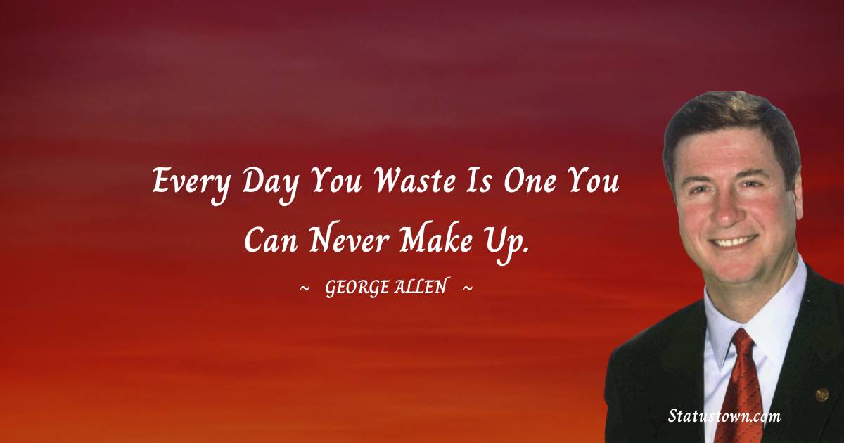 George Allen Quotes - Every day you waste is one you can never make up.