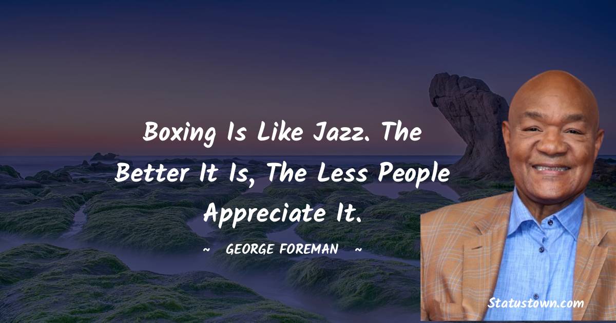 George Foreman Quotes - Boxing is like jazz. The better it is, the less people appreciate it.