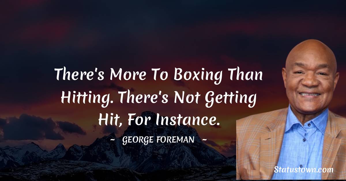 There's more to boxing than hitting. There's not getting hit, for instance. - George Foreman quotes