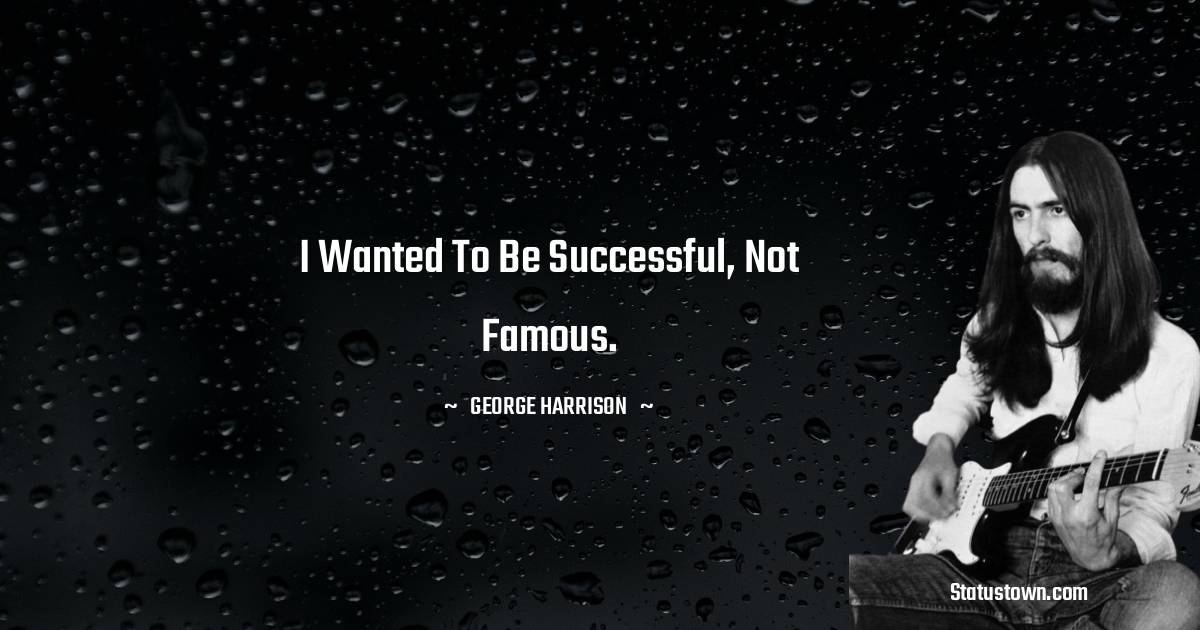 George Harrison Quotes - I wanted to be successful, not famous.