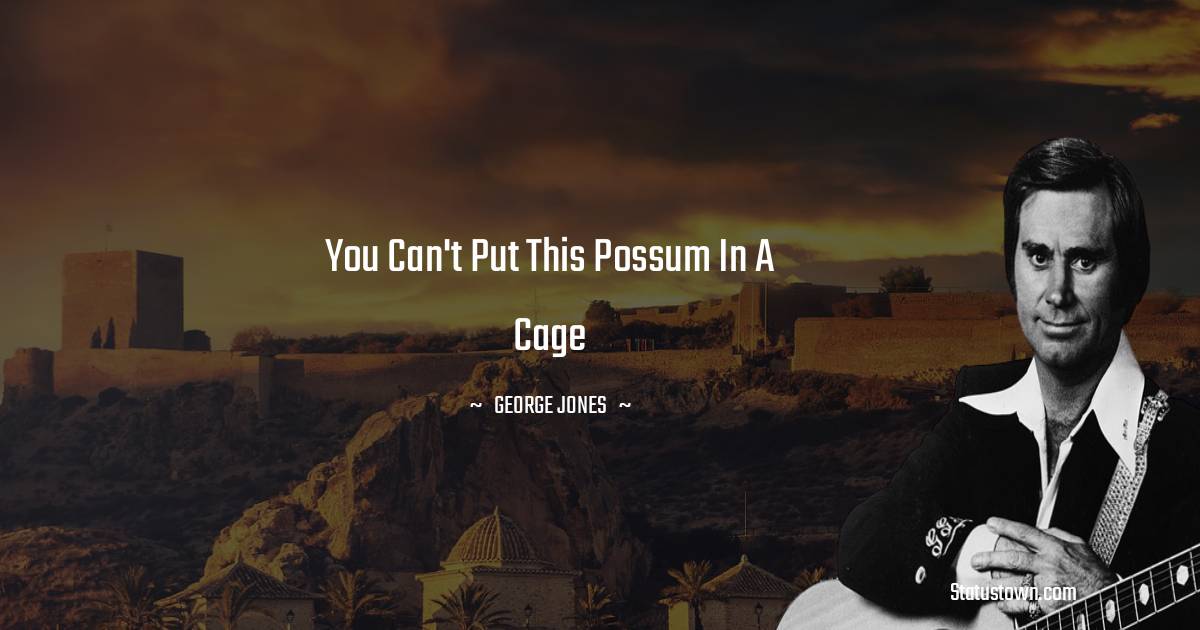 You can't put this possum in a cage - George Jones quotes