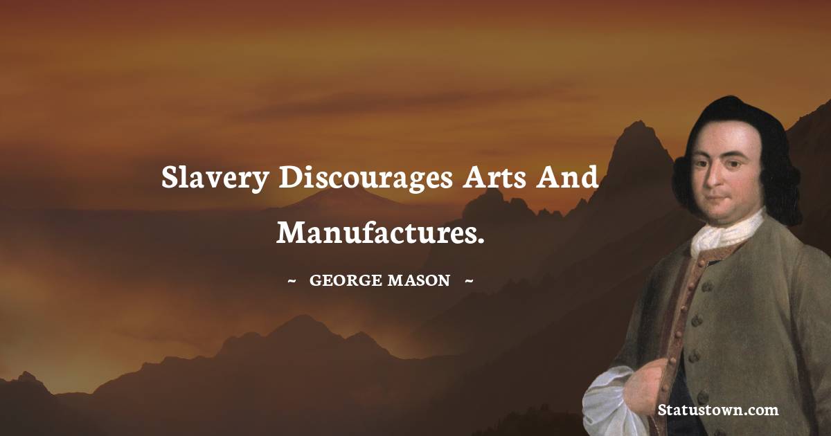 George Mason Quotes - Slavery discourages arts and manufactures.