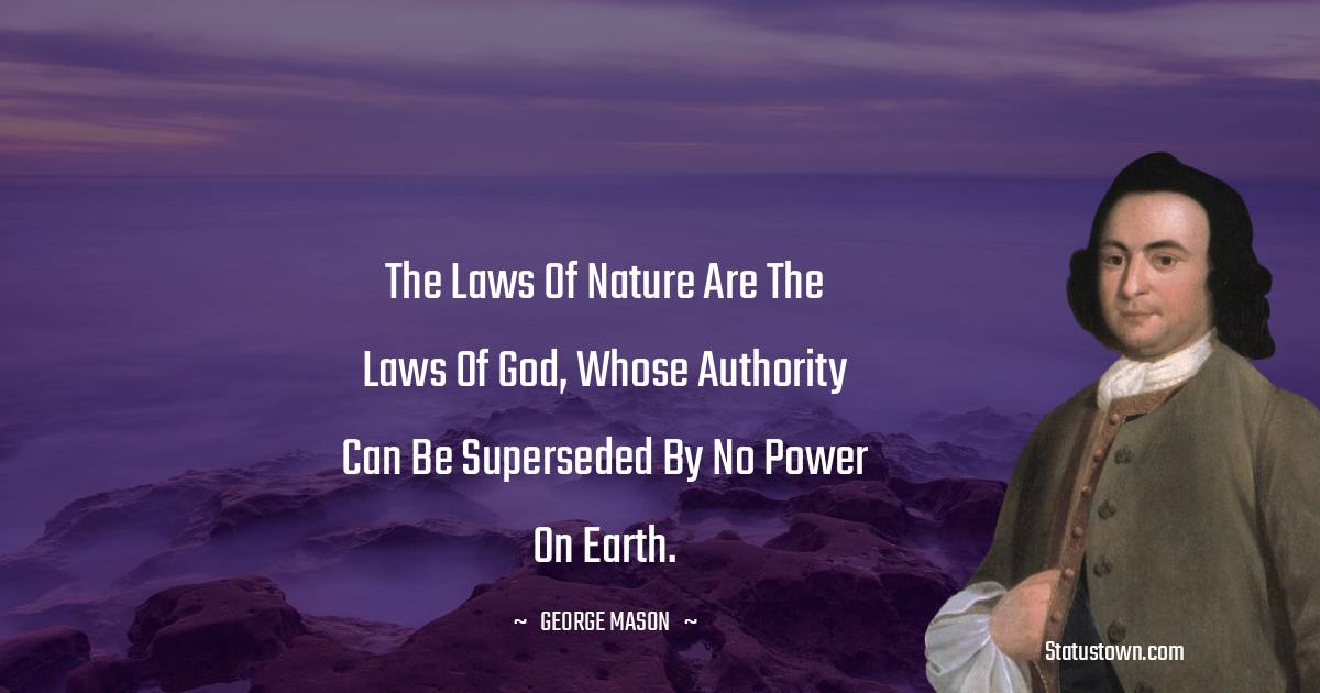 George Mason Quotes - The laws of nature are the laws of God, whose authority can be superseded by no power on earth.