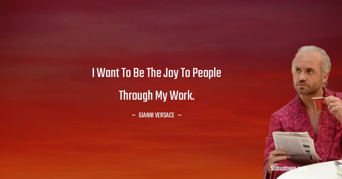 Gianni Versace Quotes - I want to be the joy to people through my work.