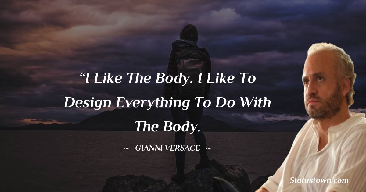 Gianni Versace Quotes - “I like the body. I like to design everything to do with the body.