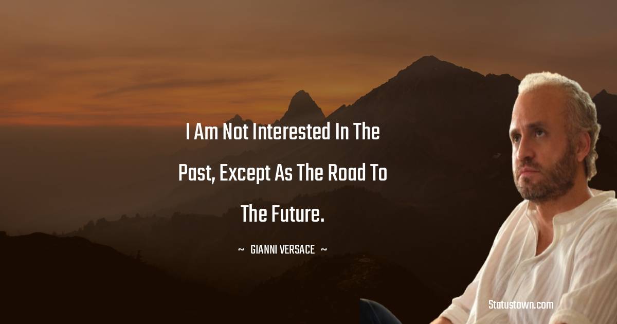 Gianni Versace Quotes - I am not interested in the past, except as the road to the future.