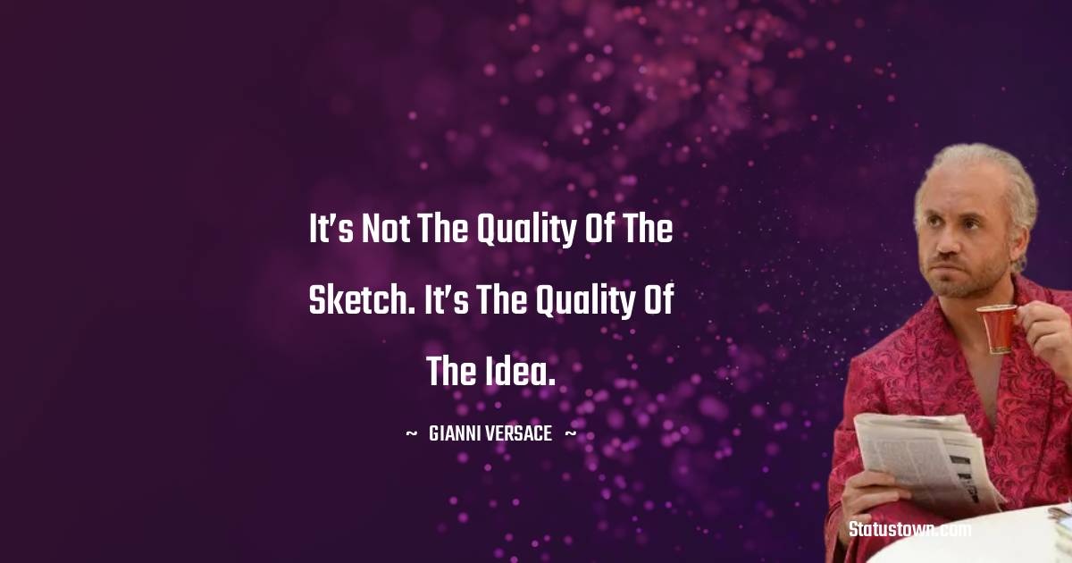 Gianni Versace Quotes - It’s not the quality of the sketch. It’s the quality of the idea.