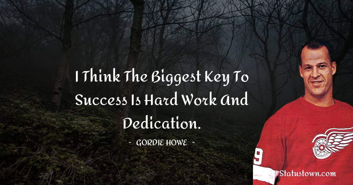 Gordie Howe Quotes - I think the biggest key to success is hard work and dedication.