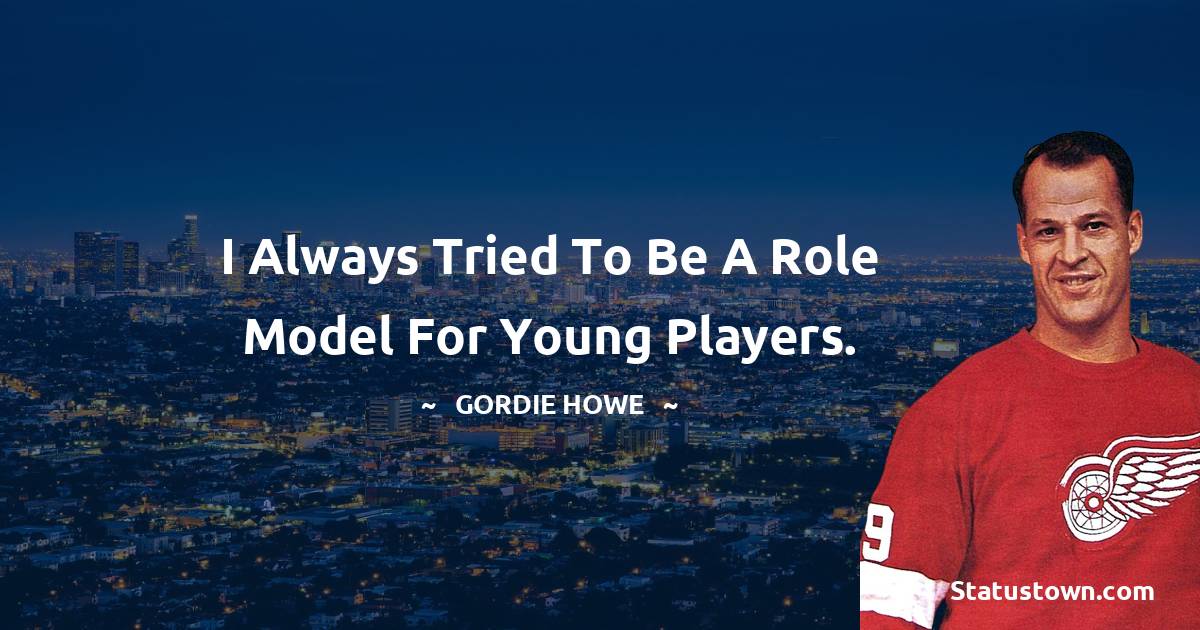 Gordie Howe Quotes - I always tried to be a role model for young players.