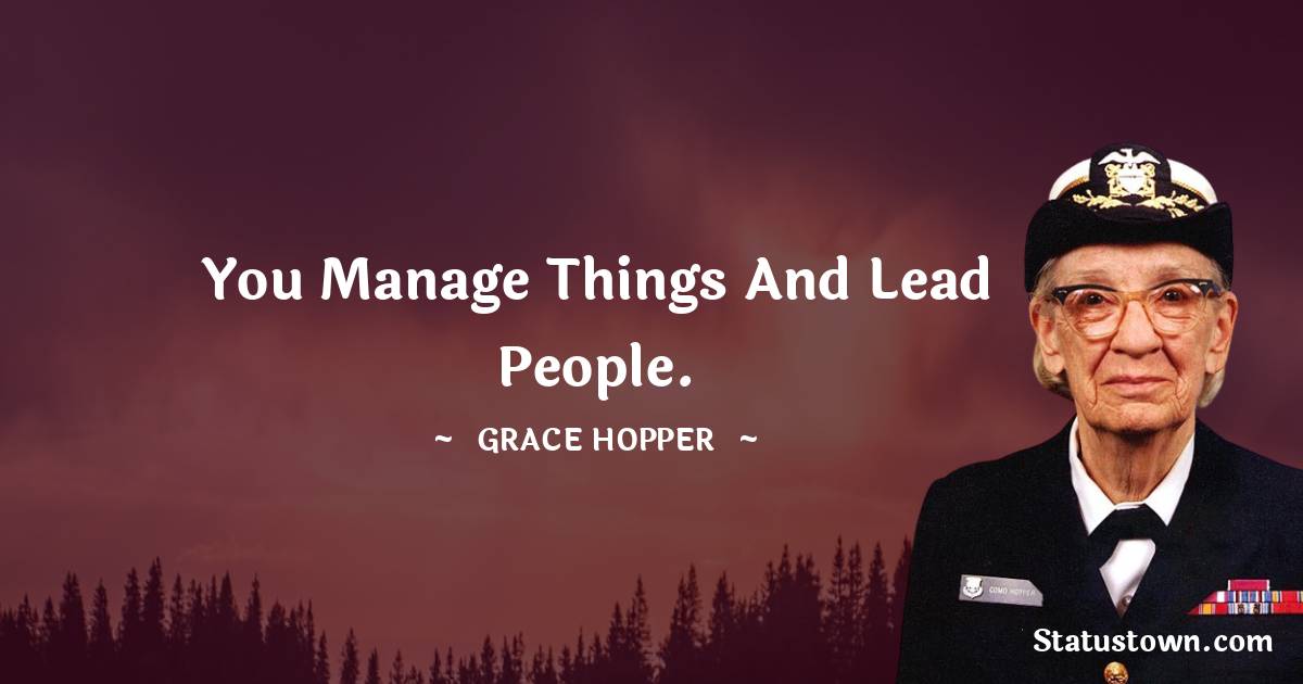 You manage things and lead people. - Grace Hopper quotes