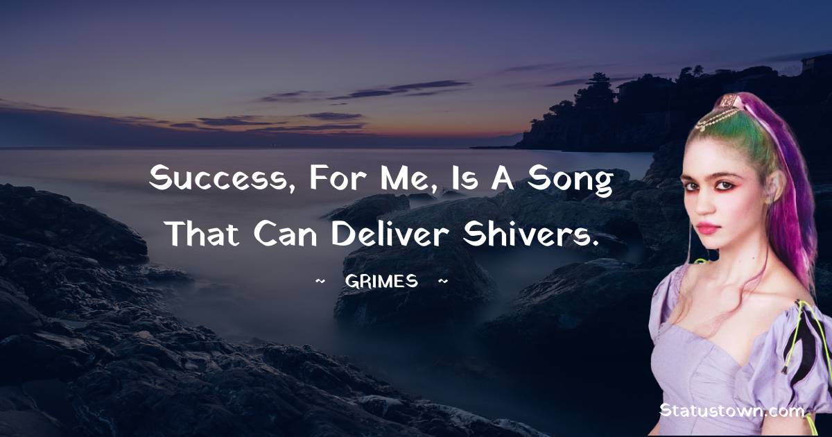 Grimes Quotes - Success, for me, is a song that can deliver shivers.