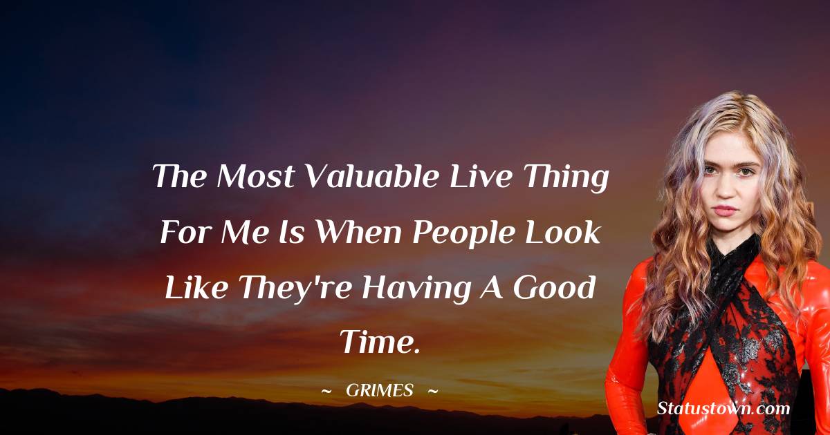 Grimes Quotes - The most valuable live thing for me is when people look like they're having a good time.