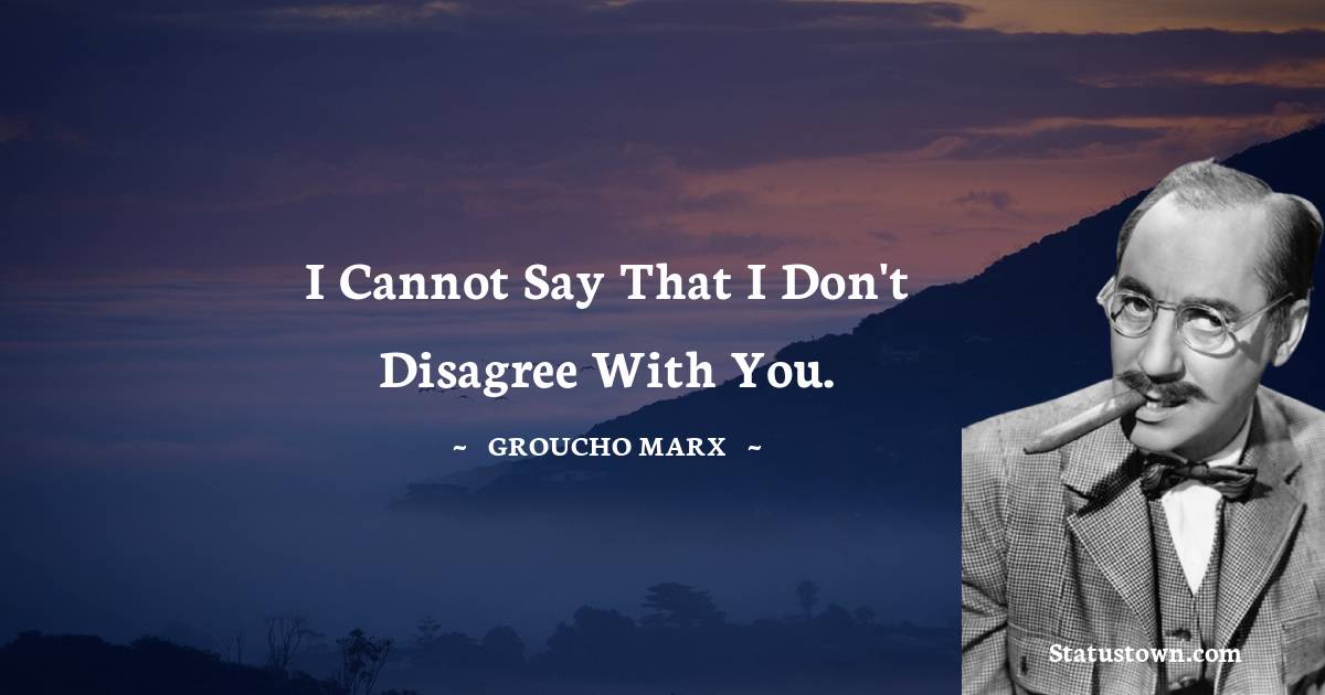 Groucho Marx Quotes - I cannot say that I don't disagree with you.