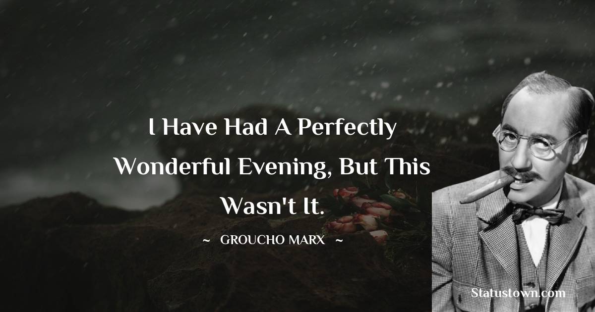 Groucho Marx Quotes - I have had a perfectly wonderful evening, but this wasn't it.