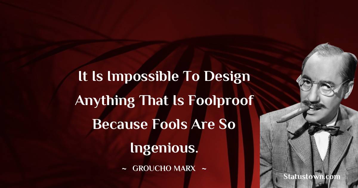 Groucho Marx Quotes - It is impossible to design anything that is foolproof because fools are so ingenious.