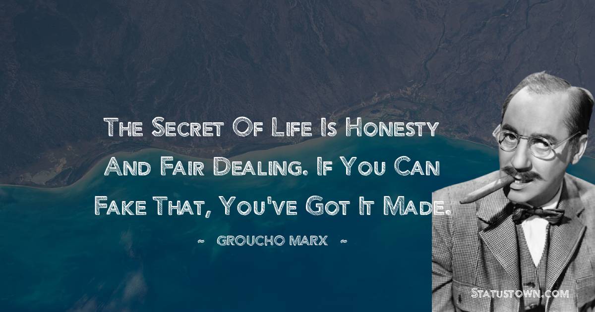Groucho Marx Quotes - The secret of life is honesty and fair dealing. If you can fake that, you've got it made.