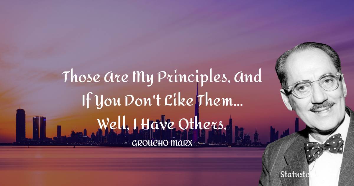 Groucho Marx Quotes - Those are my principles, and if you don't like them... well, I have others.