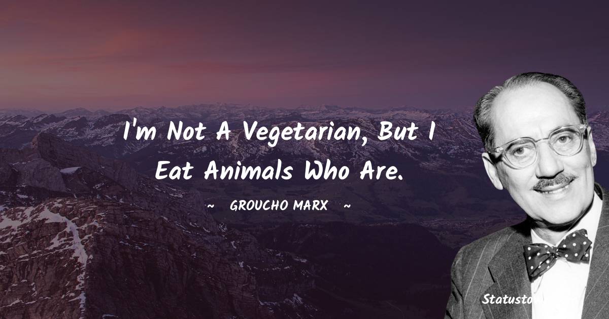 Groucho Marx Quotes - I'm not a vegetarian, but I eat animals who are.