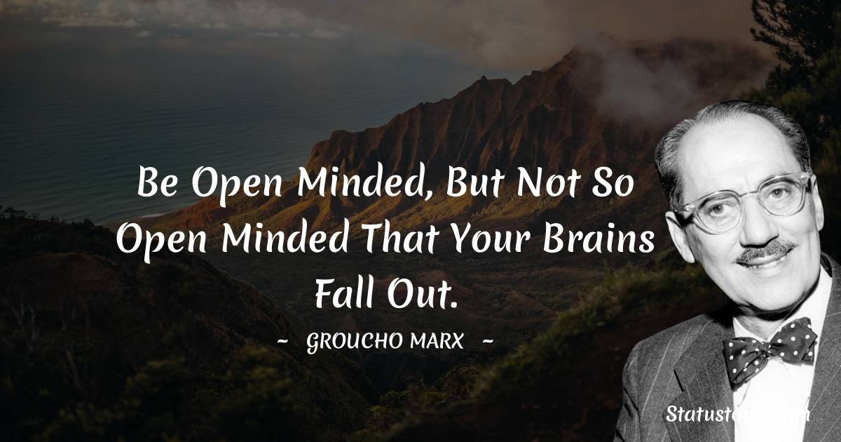 Groucho Marx Quotes - Be open minded, but not so open minded that your brains fall out.