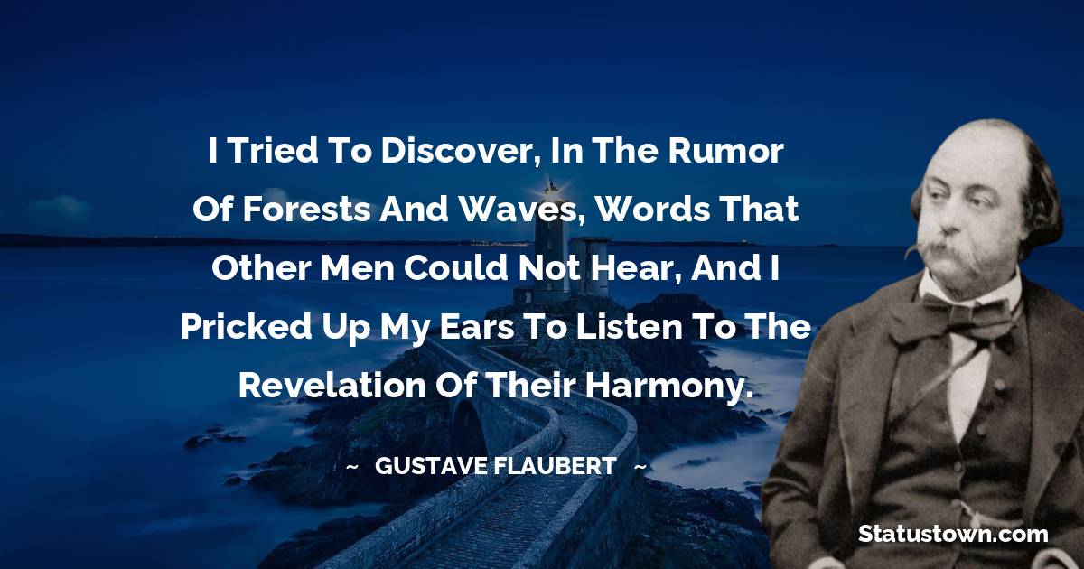 I tried to discover, in the rumor of forests and waves, words that other men could not hear, and I pricked up my ears to listen to the revelation of their harmony.