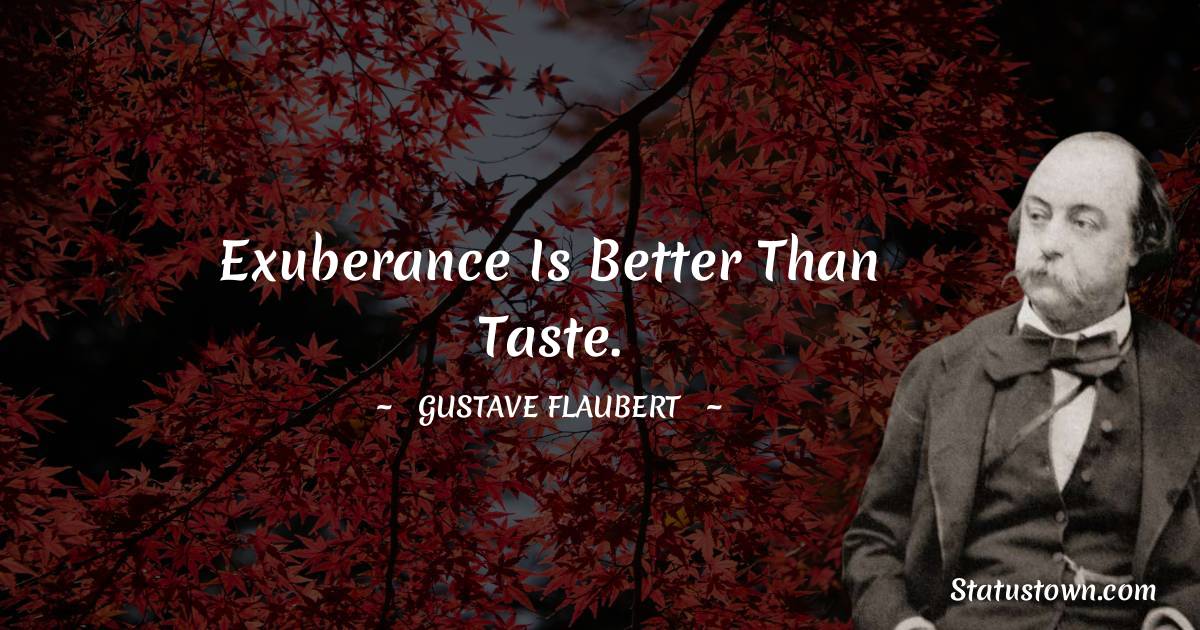 Gustave Flaubert Quotes - Exuberance is better than taste.