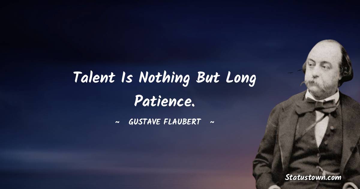 Gustave Flaubert Quotes - Talent is nothing but long patience.