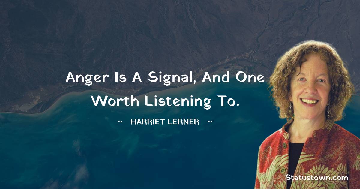 Harriet Lerner Quotes - Anger is a signal, and one worth listening to.