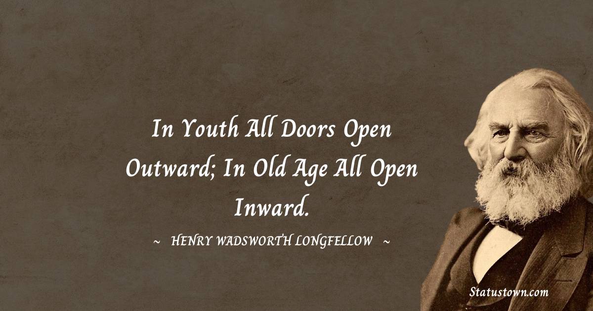 Henry Wadsworth Longfellow Quotes - In youth all doors open outward; in old age all open inward.