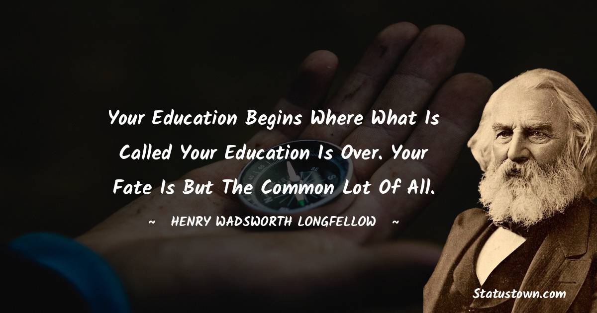 Henry Wadsworth Longfellow Quotes - Your education begins where what is called your education is over.
Your fate is but the common lot of all.
